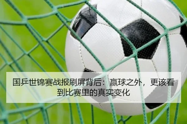 国乒世锦赛战报刷屏背后：赢球之外，更该看到比赛里的真实变化 | boyaqipai